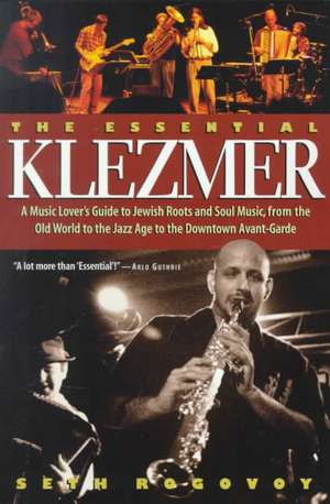 The Essential Klezmer: A Music Lover's Guide to Jewish Roots and Soul Music, from the Old World to the Jazz Age to the Downtown Avant-Garde de Seth Rogovoy