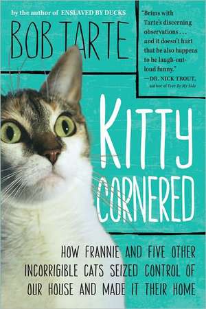 Kitty Cornered: How Frannie and Five Other Incorrigible Cats Seized Control of Our House and Made It Their Home de Bob Tarte