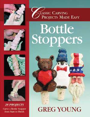 Bottle Stoppers: Classic Carving Projects Made Easy de Greg Young