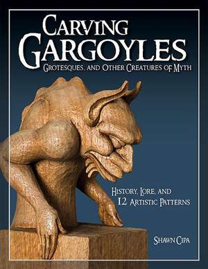 Carving Gargoyles, Grotesques, and Other Creatures of Myth: History, Lore, and 12 Artistic Patterns de Shawn Cipa