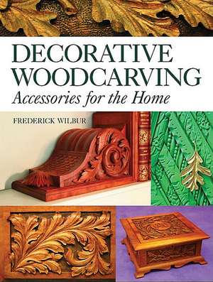 Decorative Woodcarving: Accessories for the Home de Frederick Wilbur