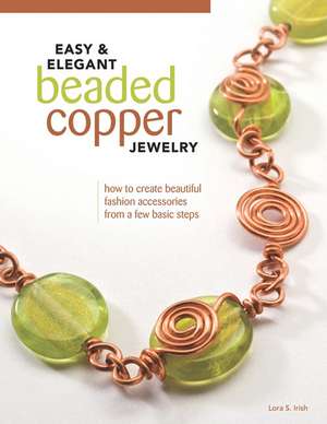 Easy & Elegant Beaded Copper Jewelry: How to Create Beautiful Fashion Accessories from a Few Basic Steps de Lora S. Irish