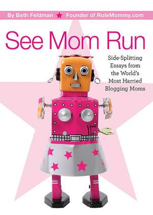 See Mom Run: Side-Splitting Essays from the World's Most Harried Moms de Beth Feldman