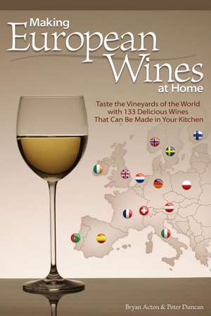 Making European Wines at Home: Taste the Vineyards of the World with 133 Delicious Wines That Can Be Made in Your Kitchen de Bryan Acton