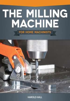 Milling Machine for Home Machinists de Harold Hall