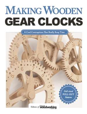 Making Wooden Gear Clocks: 6 Cool Contraptions That Really Keep Time de Editors of Scroll Saw Woodworking & Craf