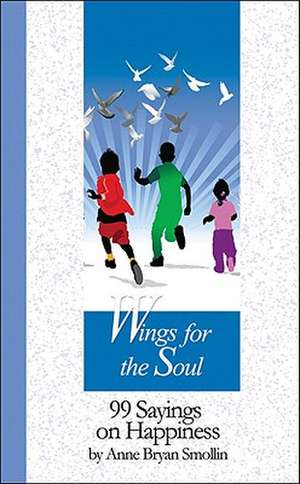 Wings for the Soul: 99 Sayings on Happiness de C. S. J. Smollin, Anne Bryan