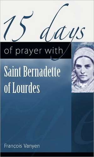 15 Days of Prayer with Saint Bernadette of Lourdes de Francois Vayne