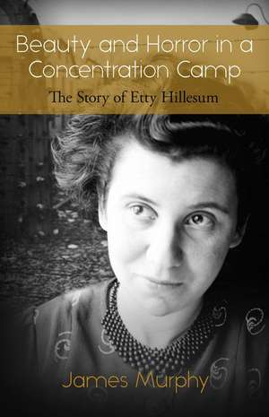 Beauty and Horror in a Concentration Camp: The Story of Etty Hillesum de James Murphy