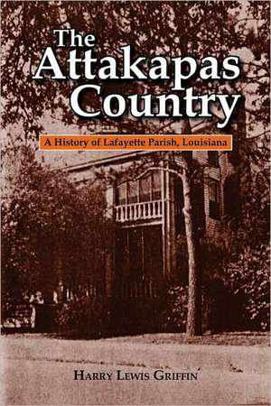 Attakapas Country, The: A History of Lafayette Parish de Harry Lewis Griffin