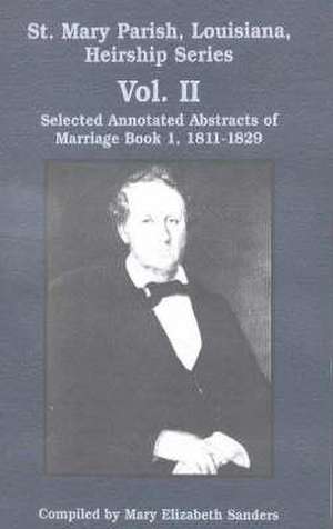 St. Mary Parish, Louisiana, Heirship Series: Selected Annotated Abstracts of Marriage Book 1, 1811-1829 de Mary Sanders