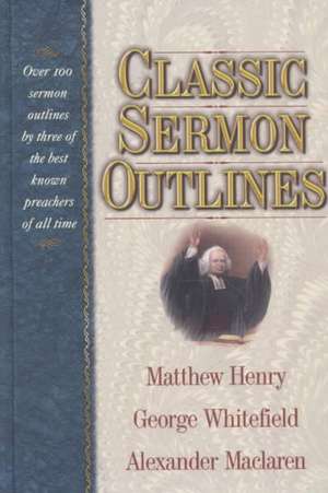 Classic Sermon Outlines: Over 100 Sermon Outlines by 3 of the Best Known Preachers of All Time de Matthew Henry