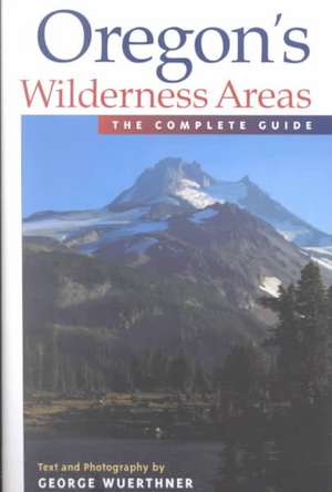 Oregon's Wilderness Areas: The Complete Guide de George Wuerthner