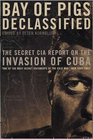 Bay of Pigs Declassified: The Secret CIA Report on the Invasion of Cuba de Peter Kornbluh