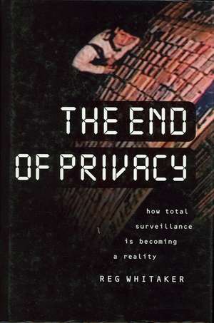 The End of Privacy: How Total Surveillance Is Becoming a Reality de Reginald Whitaker