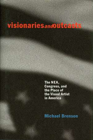 Visionaries and Outcasts: The Nea, Congress, and the Place of the Visual Artist in America de Michael Brenson