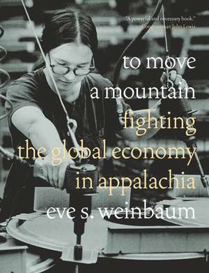 To Move a Mountain: Fighting the Global Economy in Appalachia de Eve S. Weinbaum