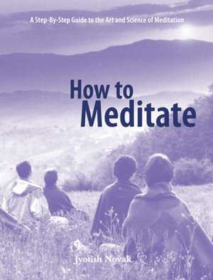 How to Meditate: A Step-Bystep Guide to the Art and Science of Meditation de John Novak