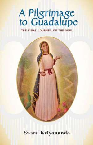 A Pilgrimage to Guadalupe: The Final Journey of the Soul de Kriyananda