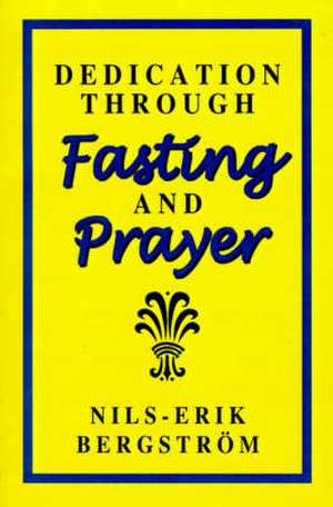 Dedication Through Fasting and Prayer de Nils-Erik Bergstrom