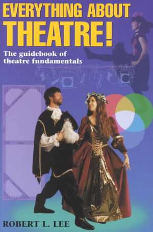 Everything About Theatre: The Guidebook of Theatre Fundamentals de Robert L. Lee