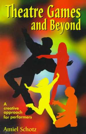 Theatre Games & Beyond: A Creative Approach for Performers de Amiel Schotz