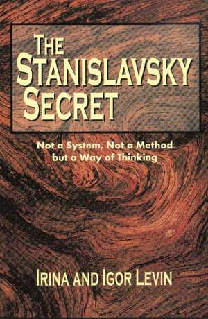 Stanislavsky Secret: Not a System, Not a Method But a Way of Thinking de Irina Levin