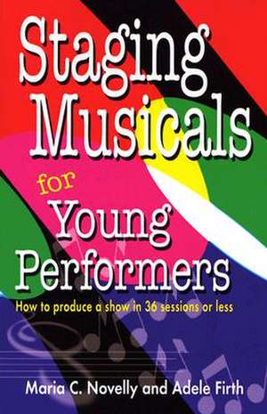 Staging Musicals for Young Performers: How to Produce a Show in 36 Sessions or Less de Maria C Novelly