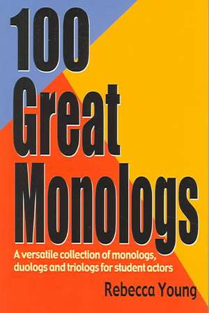 100 Great Monologs: A Versatile Collection of Monologs, Duologs & Triologs for Student Actors de Rebbeca Young