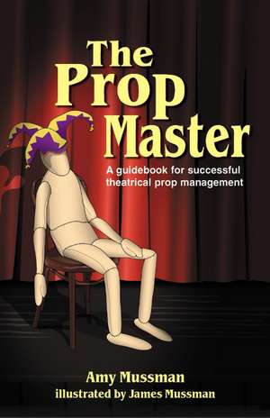 The Prop Master: A Guidebook for Successful Theatrical Prop Management de Amy Mussman