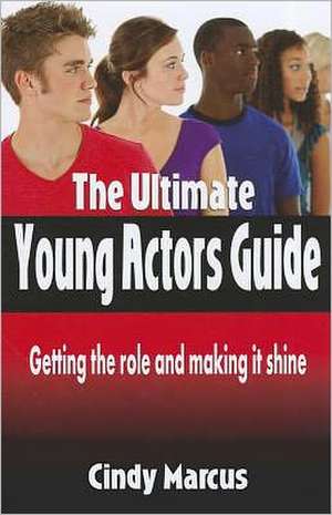 The Ultimate Young Actor's Guide: Getting the Role and Making It Shine de Cindy Marcus