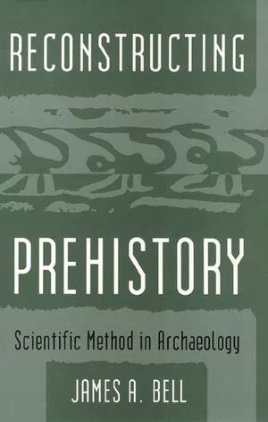 Reconstructing Prehistory: Scientific Method in Archaeology de James Bell