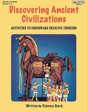 Discovering Ancient Civilizations: Activities to Encourage Creative Thinking de Rebecca Stark