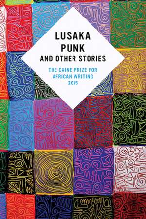 Lusaka Punk and Other Stories: The Caine Prize for African Writing 2015 de various