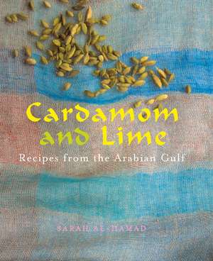 Cardamom and Lime: Recipes from the Arabian Gulf de Sarah Al-Hamad