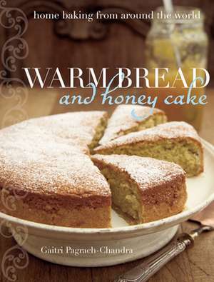 Warm Bread and Honey Cake: Home Baking from Around the World de Gaitri Pagrach-Chandra