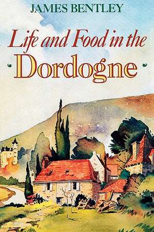 Life and Food in the Dordogne de James Bentley