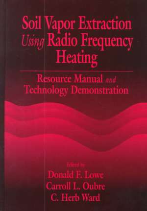 Soil Vapor Extraction Using Radio Frequency Heating: Resource Manual and Technology Demonstration de Donald F. Lowe