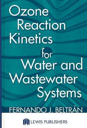 Ozone Reaction Kinetics for Water and Wastewater Systems de Fernando J. Beltran