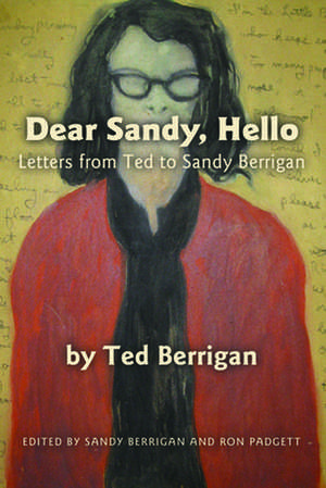 Dear Sandy, Hello: Letters from Ted to Sandy Berrigan de Ted Berrigan