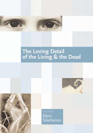 The Loving Detail of the Living & the Dead de Eleni Sikelianos