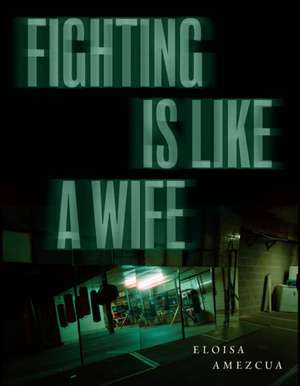 Fighting Is Like a Wife de Eloisa Amezcua