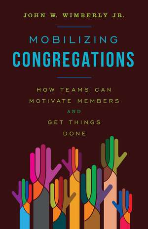 Mobilizing Congregations: How Teams Can Motivate Members and Get Things Done de John W. Wimberly, Jr.
