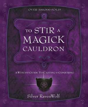 To Stir a Magick Cauldron to Stir a Magick Cauldron: A Witch's Guide to Casting and Conjuring a Witch's Guide to Casting and Conjuring de Silver Ravenwolf