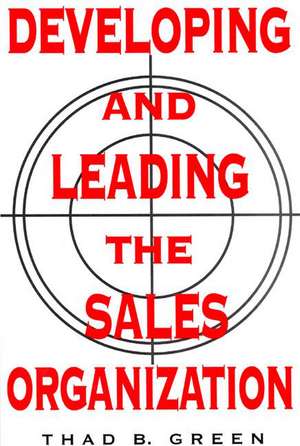 Developing and Leading the Sales Organization de Thad B. Green