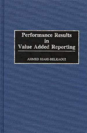 Performance Results in Value Added Reporting de Ahmed Riahi-Belkaoui