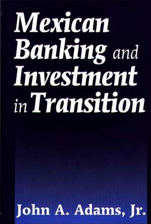 Mexican Banking and Investment in Transition de John A. Adams