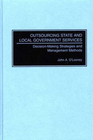 Outsourcing State and Local Government Services: Decision-Making Strategies and Management Methods de John O'Looney