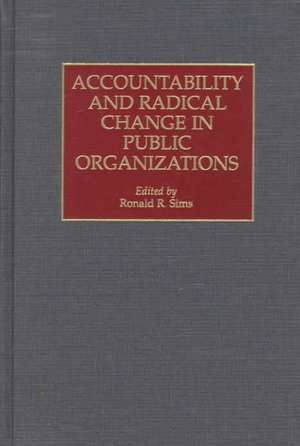 Accountability and Radical Change in Public Organizations de Ronald R. Sims