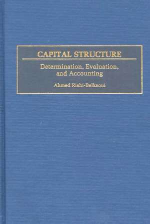 Capital Structure: Determination, Evaluation, and Accounting de Ahmed Riahi-Belkaoui